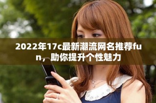 2022年17c最新潮流網名推薦fun，助你提升個性魅力