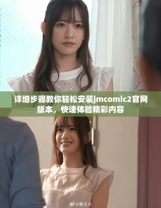 詳細(xì)步驟教你輕松安裝jmcomic2官網(wǎng)版本，快速體驗(yàn)精彩內(nèi)容