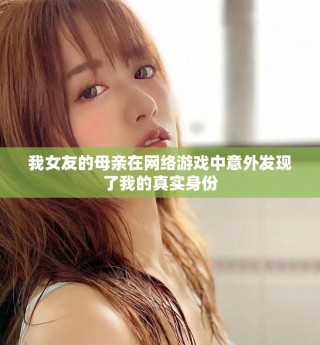 我女友的母親在網(wǎng)絡(luò)游戲中意外發(fā)現(xiàn)了我的真實(shí)身份