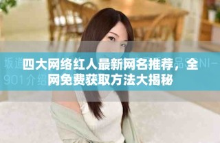 四大網絡紅人最新網名推薦，全網免費獲取方法大揭秘