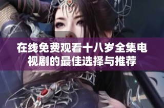 在線免費觀看十八歲全集電視劇的最佳選擇與推薦
