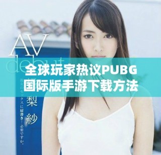 全球玩家熱議PUBG國際版手游下載方法及攻略分享