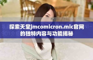 探索天堂jmcomicron.mic官網的獨特內容與功能揭秘