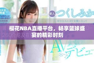 櫻花NBA直播平臺，暢享籃球盛宴的精彩時刻