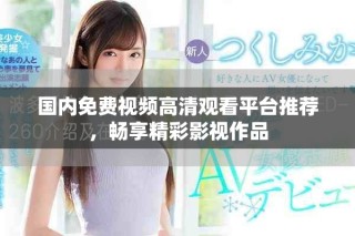 國內免費視頻高清觀看平臺推薦，暢享精彩影視作品
