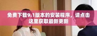免費下載9.1版本的安裝程序，請點擊這里獲取最新更新