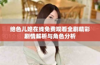 絕色兒媳在線免費(fèi)觀看全劇精彩劇情解析與角色分析