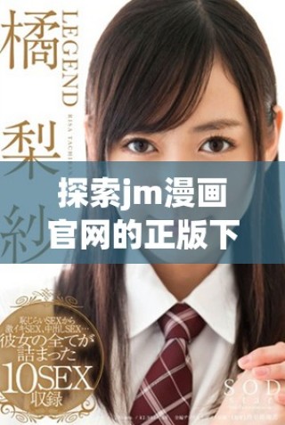 探索jm漫畫官網(wǎng)的正版下載資源，暢享數(shù)字漫畫新體驗