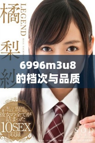 6996m3u8的檔次與品質(zhì)分析及其應(yīng)用價值探討