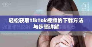 輕松獲取TikTok視頻的下載方法與步驟詳解