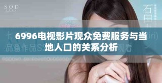 6996電視影片觀眾免費(fèi)服務(wù)與當(dāng)?shù)厝丝诘年P(guān)系分析