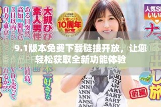 9.1版本免費下載鏈接開放，讓您輕松獲取全新功能體驗