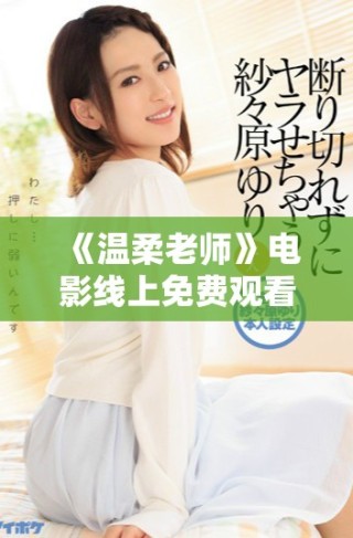 《溫柔老師》電影線上免費觀看的完整指南與觀影心得分享