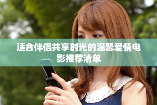 適合伴侶共享時(shí)光的溫馨愛(ài)情電影推薦清單