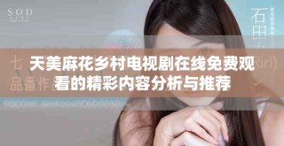 天美麻花鄉村電視劇在線免費觀看的精彩內容分析與推薦