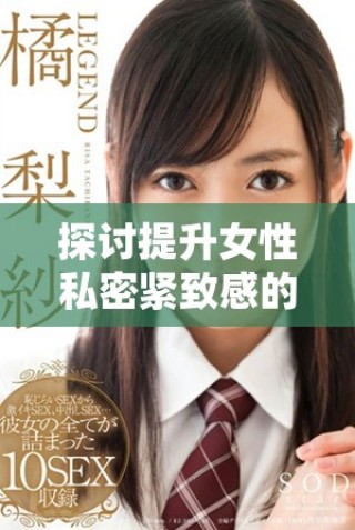 探討提升女性私密緊致感的有效方法與技巧