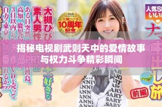 揭秘電視劇武則天中的愛情故事與權力斗爭精彩瞬間