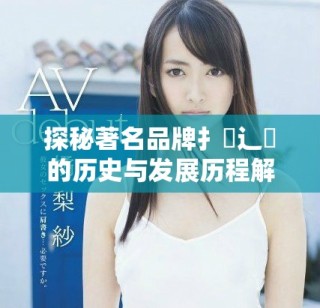 探秘著名品牌扌喿辶畐的歷史與發展歷程解析