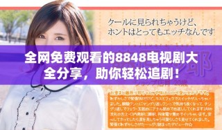 全網(wǎng)免費觀看的8848電視劇大全分享，助你輕松追劇！