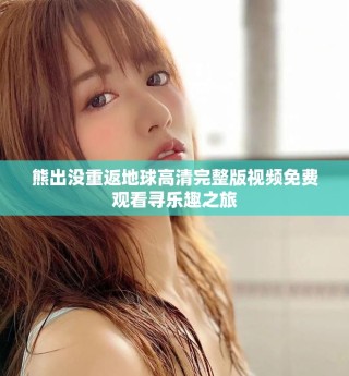 熊出沒重返地球高清完整版視頻免費觀看尋樂趣之旅