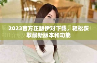 2023官方正版伊對下載，輕松獲取最新版本和功能