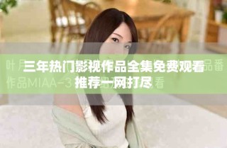 三年熱門影視作品全集免費觀看推薦一網打盡