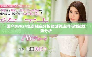 國產DB624色譜柱在分析領域的應用與性能優勢分析