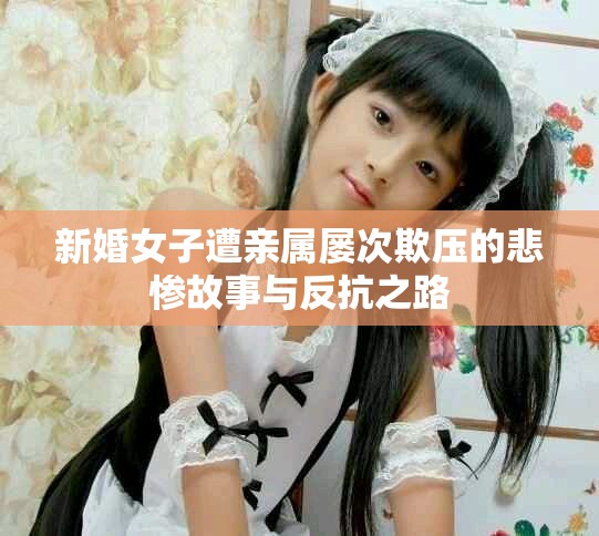 新婚女子遭親屬屢次欺壓的悲慘故事與反抗之路