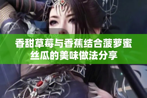 香甜草莓與香蕉結合菠蘿蜜絲瓜的美味做法分享