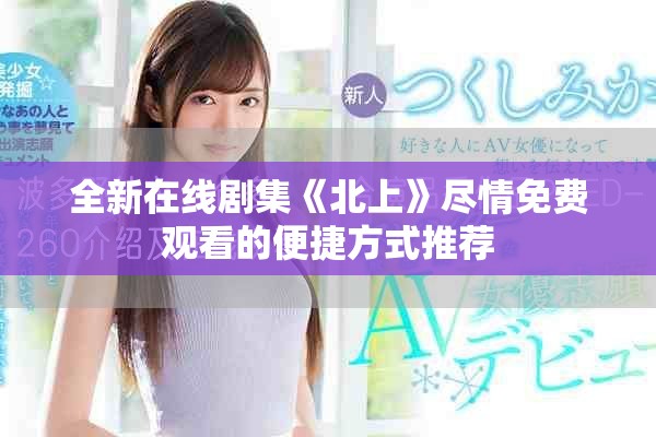 全新在線劇集《北上》盡情免費觀看的便捷方式推薦