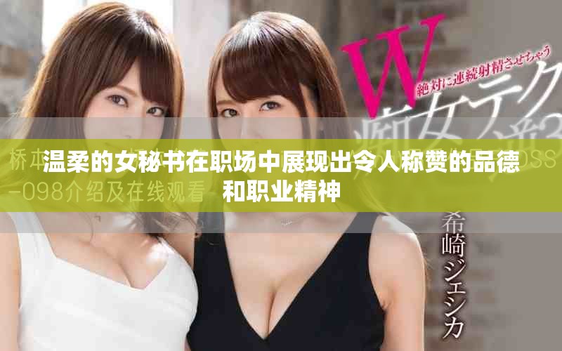 溫柔的女秘書在職場(chǎng)中展現(xiàn)出令人稱贊的品德和職業(yè)精神