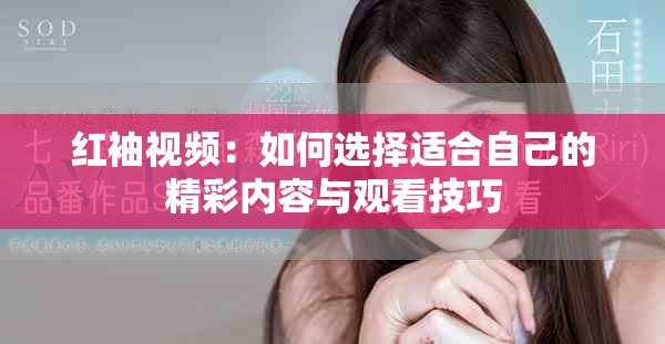 紅袖視頻：如何選擇適合自己的精彩內(nèi)容與觀看技巧