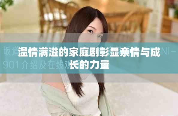 溫情滿溢的家庭劇彰顯親情與成長(zhǎng)的力量