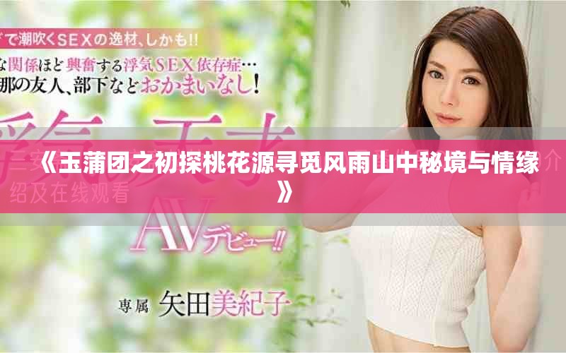 《玉蒲團之初探桃花源尋覓風雨山中秘境與情緣》