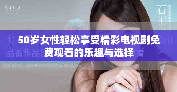 50歲女性輕松享受精彩電視劇免費觀看的樂趣與選擇