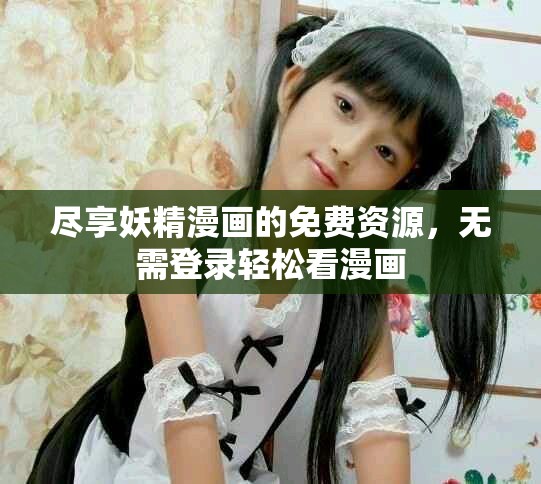 盡享妖精漫畫的免費(fèi)資源，無(wú)需登錄輕松看漫畫