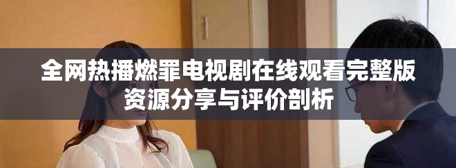 全網熱播燃罪電視劇在線觀看完整版資源分享與評價剖析