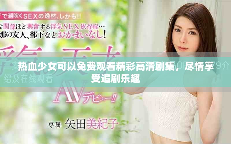 熱血少女可以免費觀看精彩高清劇集，盡情享受追劇樂趣