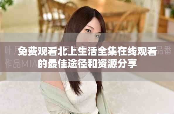 免費(fèi)觀看北上生活全集在線觀看的最佳途徑和資源分享