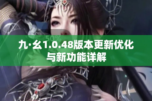 九·幺1.0.48版本更新優化與新功能詳解