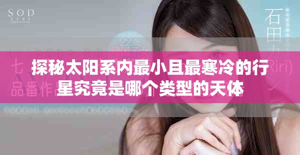 探秘太陽系內最小且最寒冷的行星究竟是哪個類型的天體