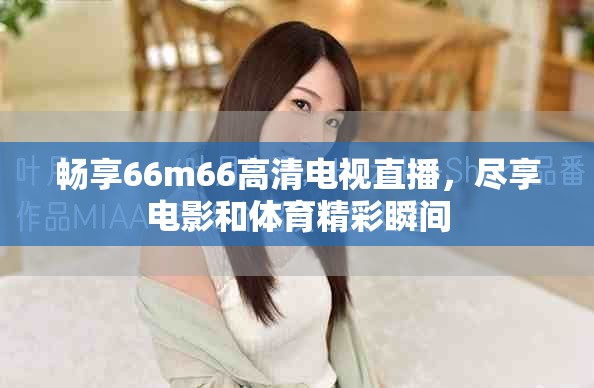 暢享66m66高清電視直播，盡享電影和體育精彩瞬間