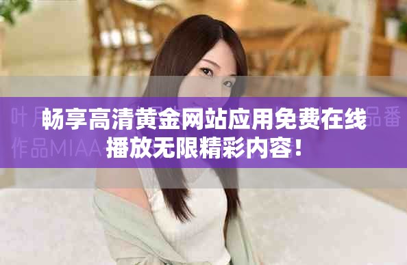 暢享高清黃金網站應用免費在線播放無限精彩內容！