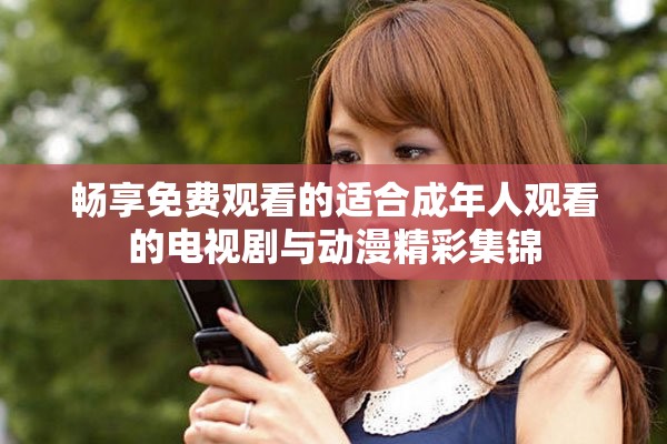 暢享免費觀看的適合成年人觀看的電視劇與動漫精彩集錦