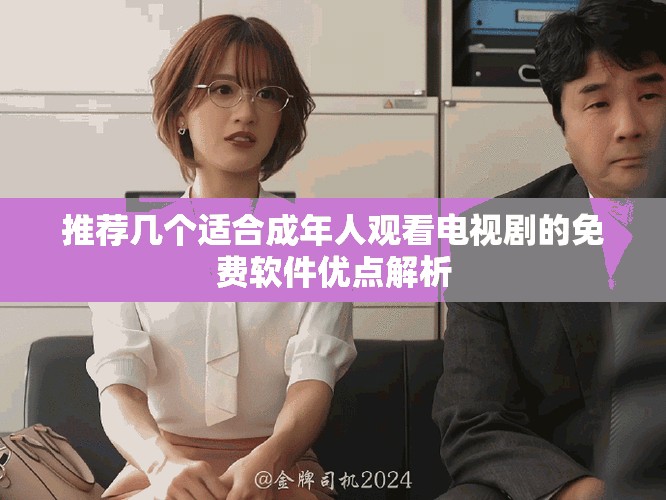 推薦幾個(gè)適合成年人觀看電視劇的免費(fèi)軟件優(yōu)點(diǎn)解析