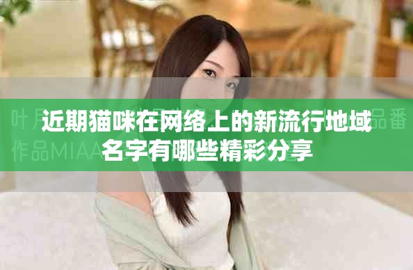近期貓咪在網絡上的新流行地域名字有哪些精彩分享