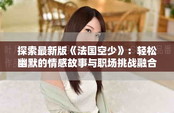 探索最新版《法國空少》：輕松幽默的情感故事與職場挑戰融合之旅