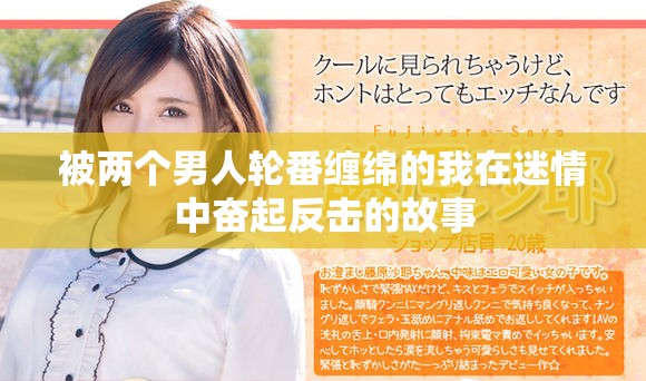 被兩個(gè)男人輪番纏綿的我在迷情中奮起反擊的故事