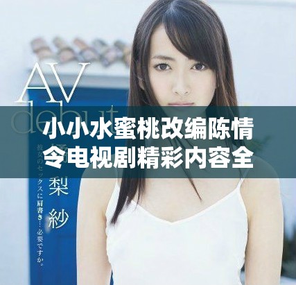 小小水蜜桃改編陳情令電視劇精彩內容全集揭秘