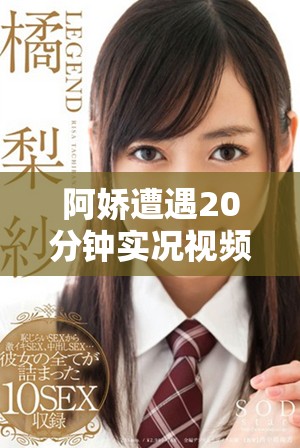 阿嬌遭遇20分鐘實況視頻曝光引發網絡熱議和粉絲關注